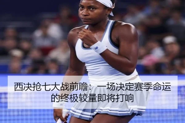 西决抢七大战前瞻：一场决定赛季命运的终极较量即将打响